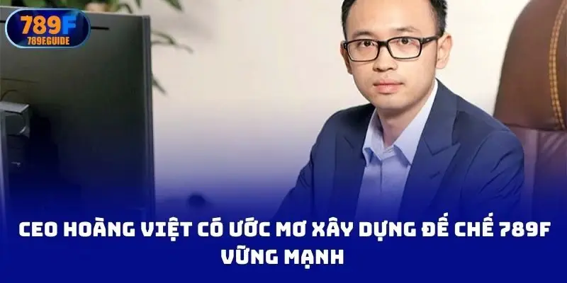 CEO Hoàng Việt có ước mơ xây dựng đế chế vững mạnh