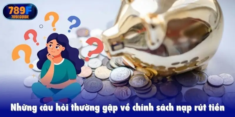 Những câu hỏi thường gặp về chính sách nạp rút tiền