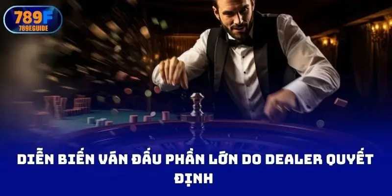 Diễn biến ván đấu phần lớn do dealer quyết định