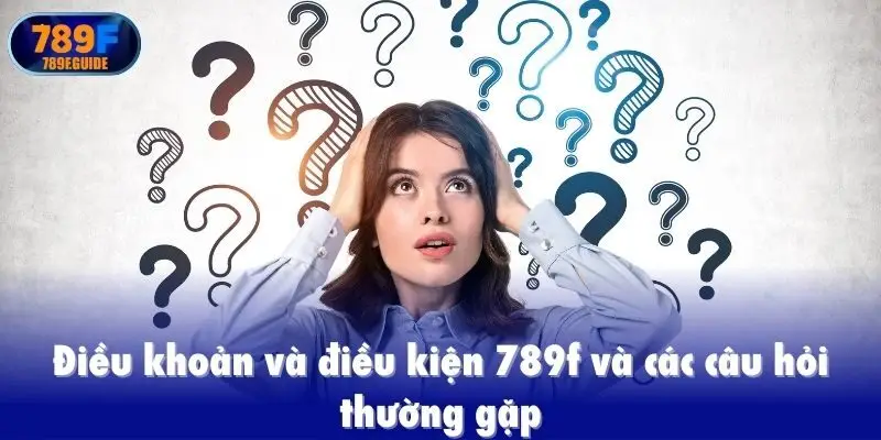 Điều khoản và điều kiện 789f và các câu hỏi thường gặp