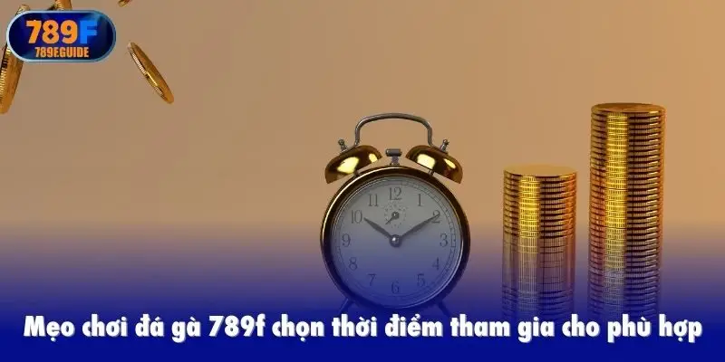 Mẹo chơi đá gà 789f chọn thời điểm tham gia cho phù hợp