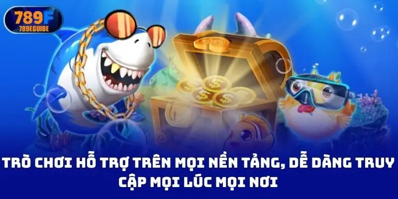 Trò chơi hỗ trợ trên mọi nền tảng, dễ dàng truy cập mọi lúc mọi nơi