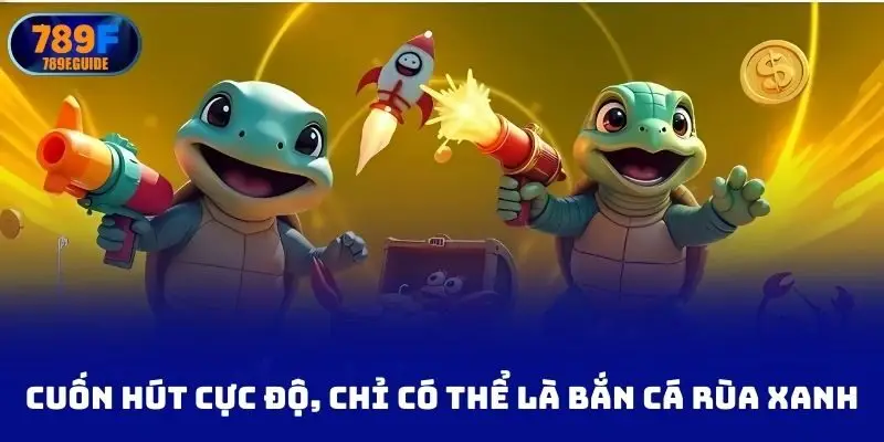 Cuốn hút cực độ, chỉ có thể là bắn cá rùa xanh